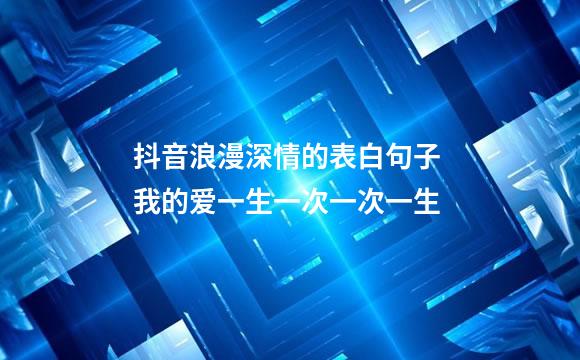 抖音浪漫深情的表白句子 我的爱一生一次一次一生